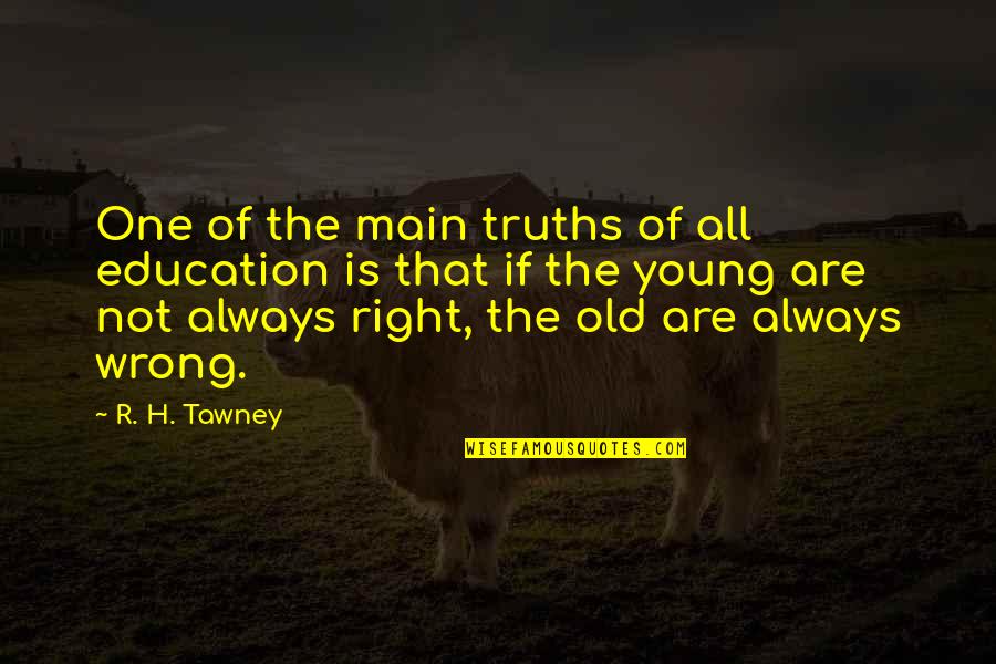 Old That Quotes By R. H. Tawney: One of the main truths of all education Old That Quotes By R. H. Tawney: One of the main truths of all education