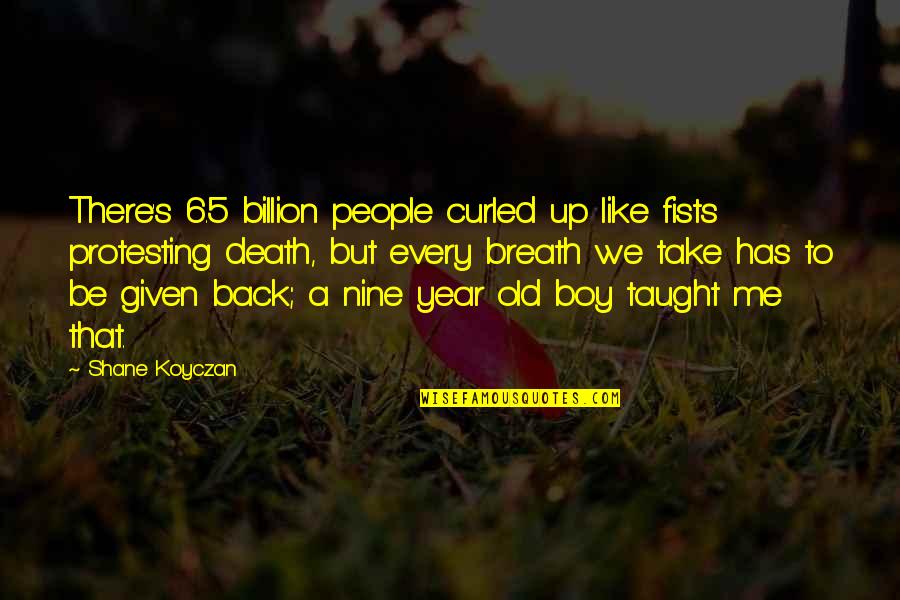 Old That Quotes By Shane Koyczan: There's 6.5 billion people curled up like fists Old That Quotes By Shane Koyczan: There's 6.5 billion people curled up like fists