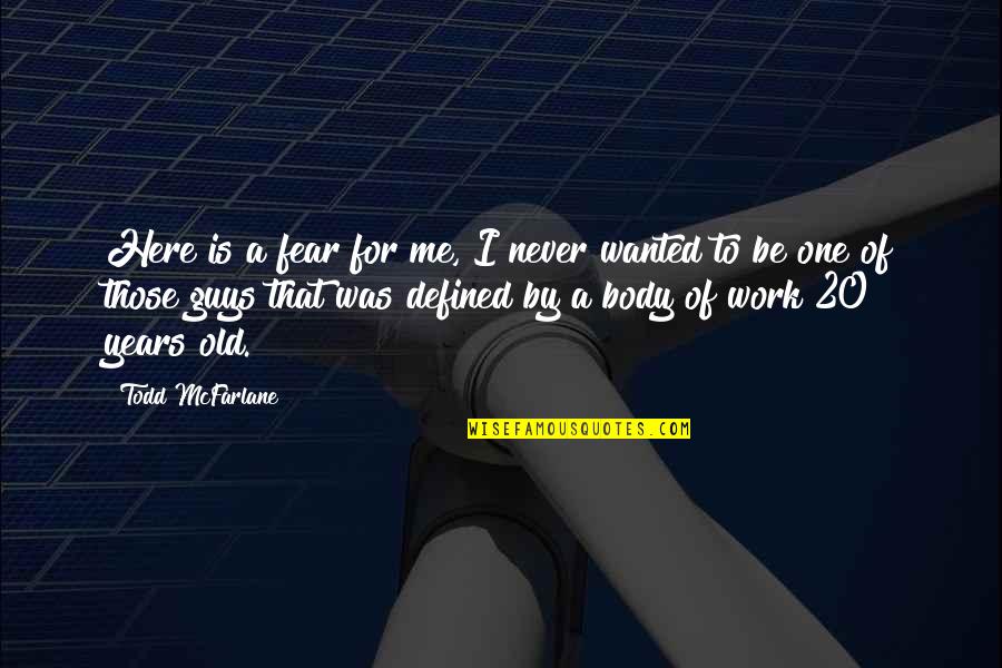 Old That Quotes By Todd McFarlane: Here is a fear for me, I never Old That Quotes By Todd McFarlane: Here is a fear for me, I never