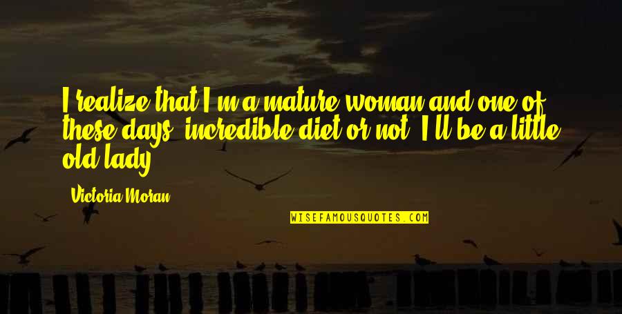 Old That Quotes By Victoria Moran: I realize that I'm a mature woman and Old That Quotes By Victoria Moran: I realize that I'm a mature woman and