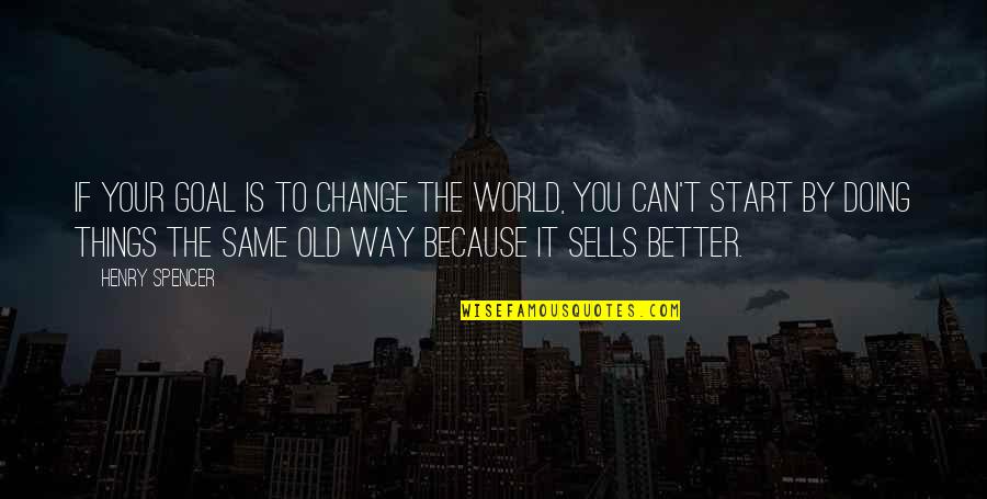 Old Things Are Better Quotes By Henry Spencer: If your goal is to change the world,
