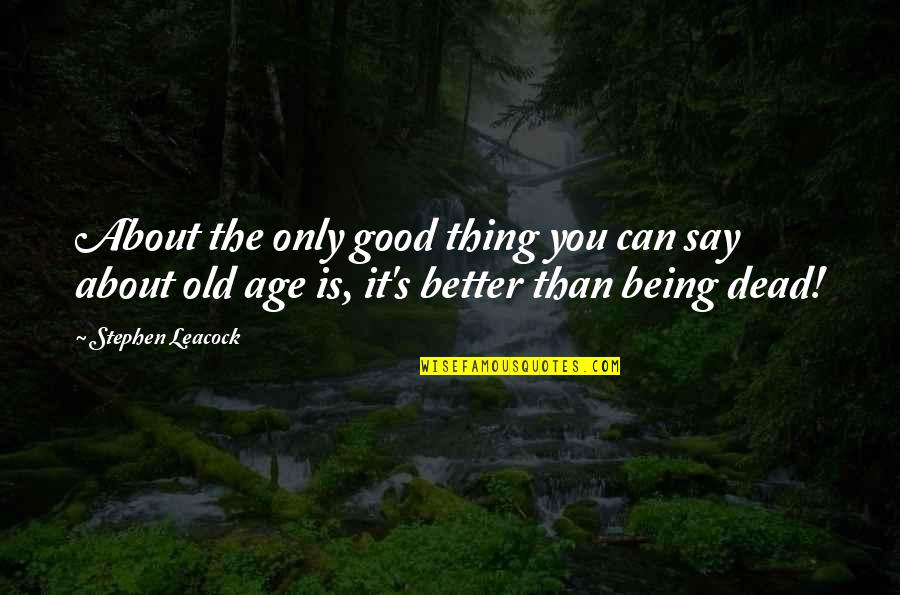 Old Things Are Better Quotes By Stephen Leacock: About the only good thing you can say