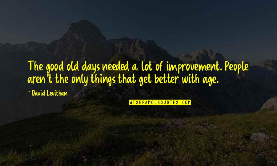 Old Things Are Good Quotes By David Levithan: The good old days needed a lot of Old Things Are Good Quotes By David Levithan: The good old days needed a lot of