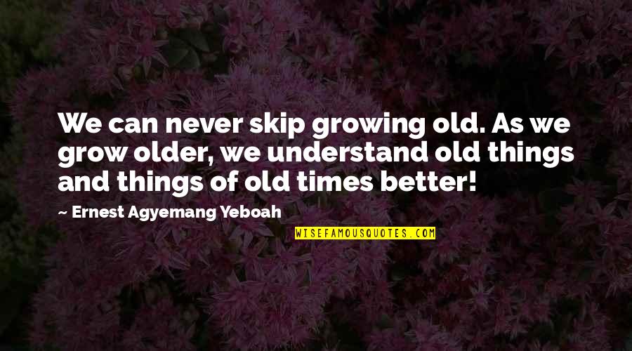 Old Things Are Good Quotes By Ernest Agyemang Yeboah: We can never skip growing old. As we Old Things Are Good Quotes By Ernest Agyemang Yeboah: We can never skip growing old. As we