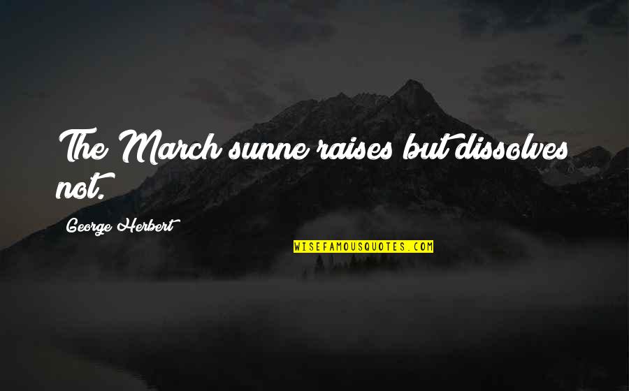 Old Things Being Good Quotes By George Herbert: The March sunne raises but dissolves not.