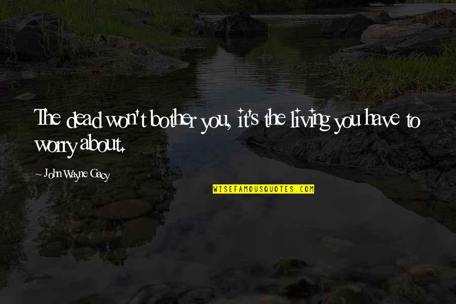 Old Things Being Good Quotes By John Wayne Gacy: The dead won't bother you, it's the living