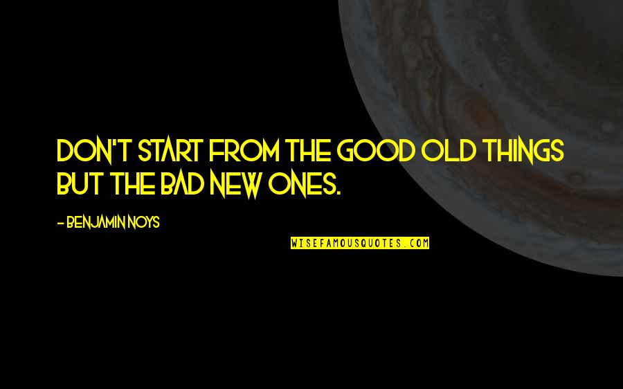 Old Things New Quotes By Benjamin Noys: Don't start from the good old things but Old Things New Quotes By Benjamin Noys: Don't start from the good old things but