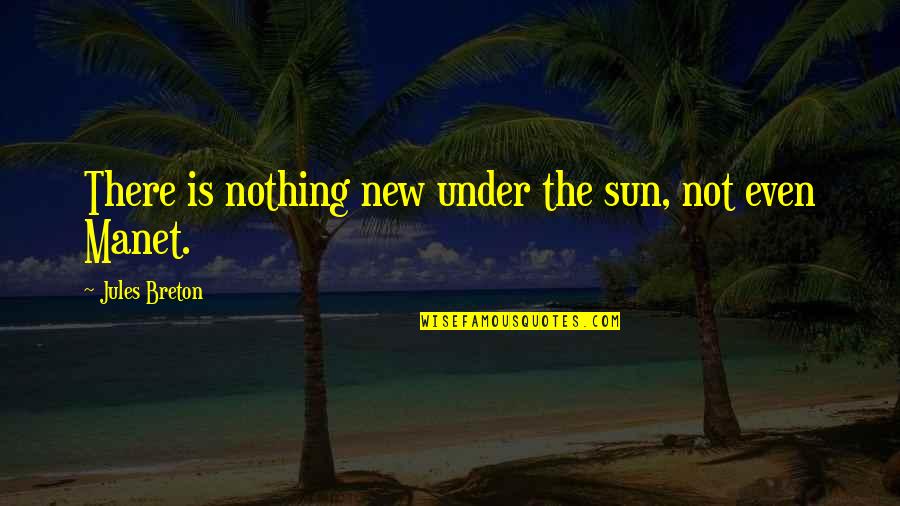 Old Things New Quotes By Jules Breton: There is nothing new under the sun, not Old Things New Quotes By Jules Breton: There is nothing new under the sun, not