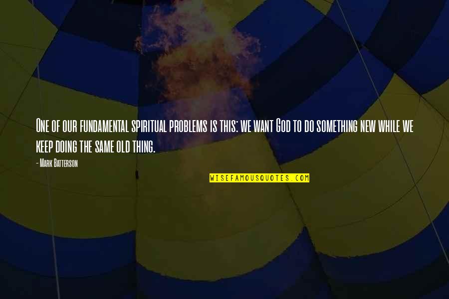 Old Things New Quotes By Mark Batterson: One of our fundamental spiritual problems is this: Old Things New Quotes By Mark Batterson: One of our fundamental spiritual problems is this: