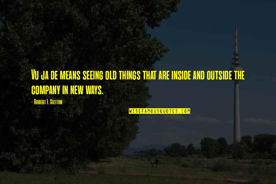 Old Things New Quotes By Robert I. Sutton: Vu ja de means seeing old things that Old Things New Quotes By Robert I. Sutton: Vu ja de means seeing old things that