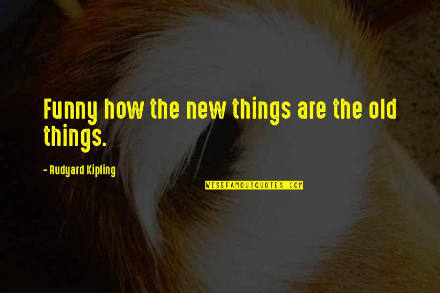 Old Things New Quotes By Rudyard Kipling: Funny how the new things are the old Old Things New Quotes By Rudyard Kipling: Funny how the new things are the old