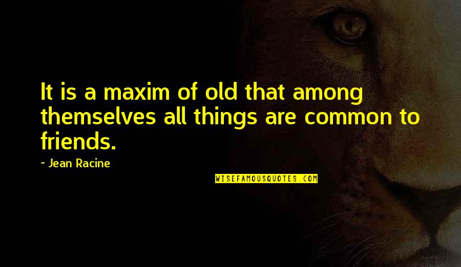 Old Things Quotes By Jean Racine: It is a maxim of old that among