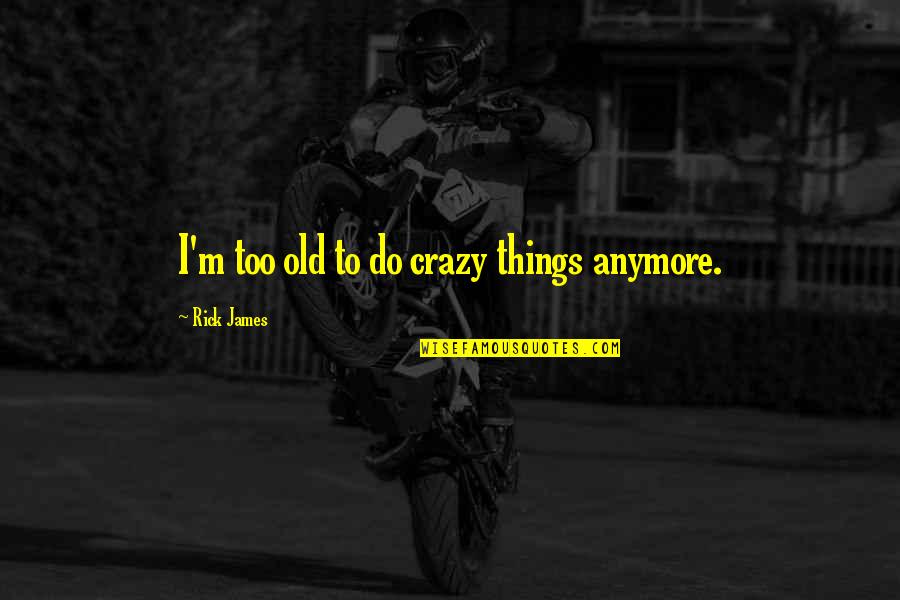 Old Things Quotes By Rick James: I'm too old to do crazy things anymore.