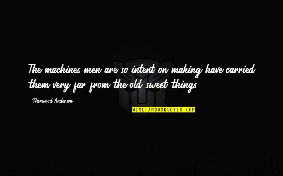 Old Things Quotes By Sherwood Anderson: The machines men are so intent on making