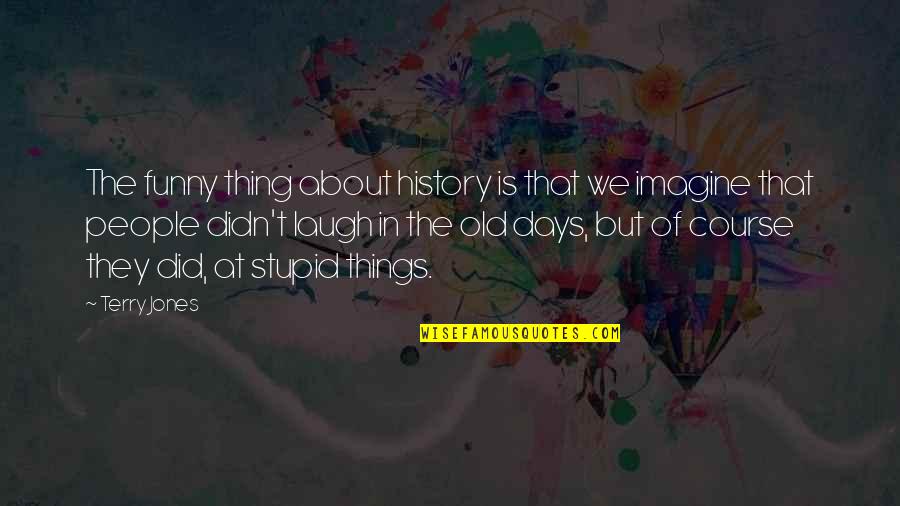 Old Things Quotes By Terry Jones: The funny thing about history is that we