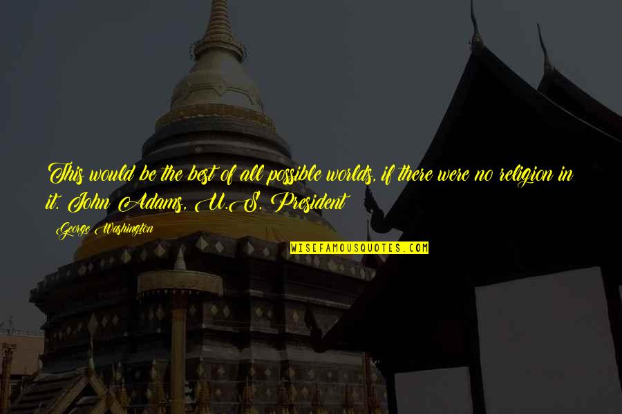 Old Time Memories Quotes By George Washington: This would be the best of all possible Old Time Memories Quotes By George Washington: This would be the best of all possible