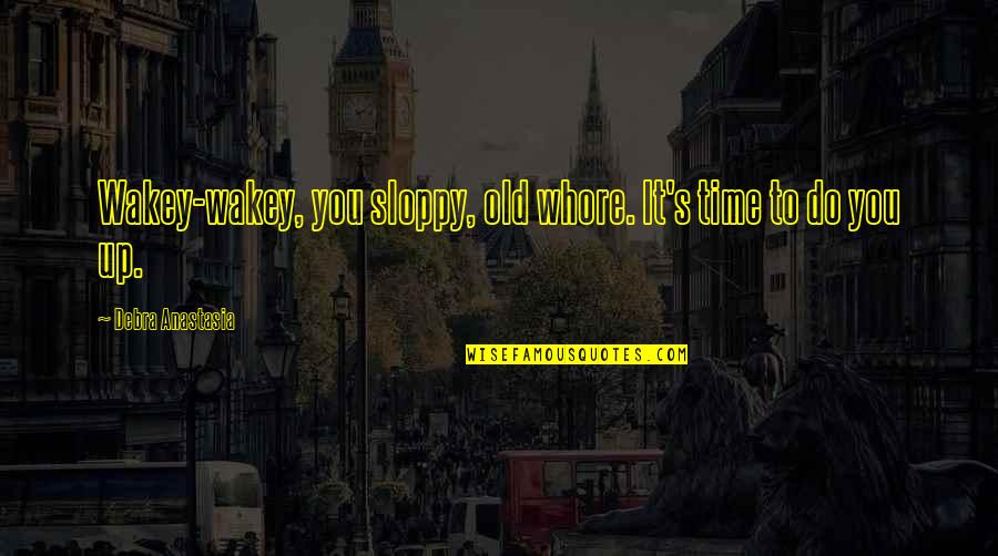 Old Time Quotes By Debra Anastasia: Wakey-wakey, you sloppy, old whore. It's time to