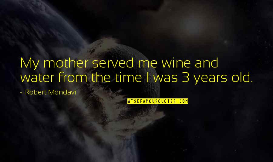 Old Time Quotes By Robert Mondavi: My mother served me wine and water from