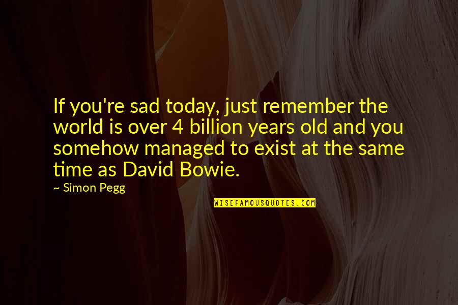 Old Time Quotes By Simon Pegg: If you're sad today, just remember the world