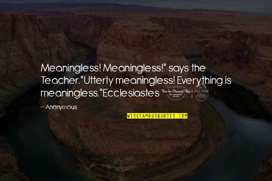 Old Time With Friends Quotes By Anonymous: Meaningless! Meaningless!" says the Teacher."Utterly meaningless! Everything is