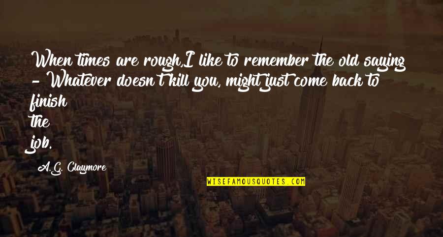 Old Times Quotes By A.G. Claymore: When times are rough,I like to remember the Old Times Quotes By A.G. Claymore: When times are rough,I like to remember the