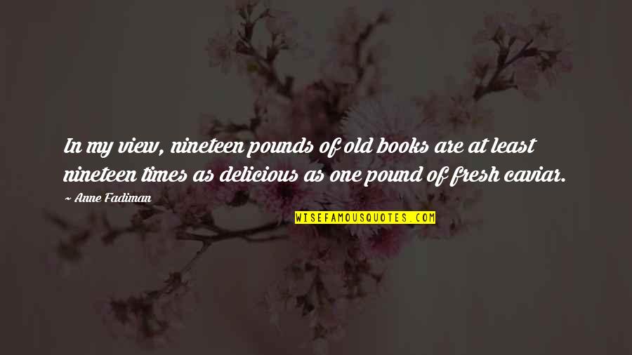 Old Times Quotes By Anne Fadiman: In my view, nineteen pounds of old books Old Times Quotes By Anne Fadiman: In my view, nineteen pounds of old books