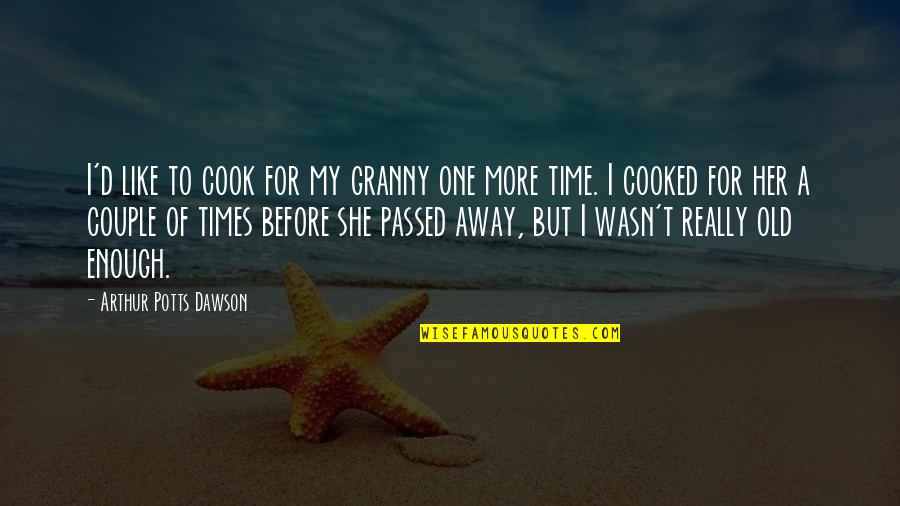 Old Times Quotes By Arthur Potts Dawson: I'd like to cook for my granny one Old Times Quotes By Arthur Potts Dawson: I'd like to cook for my granny one