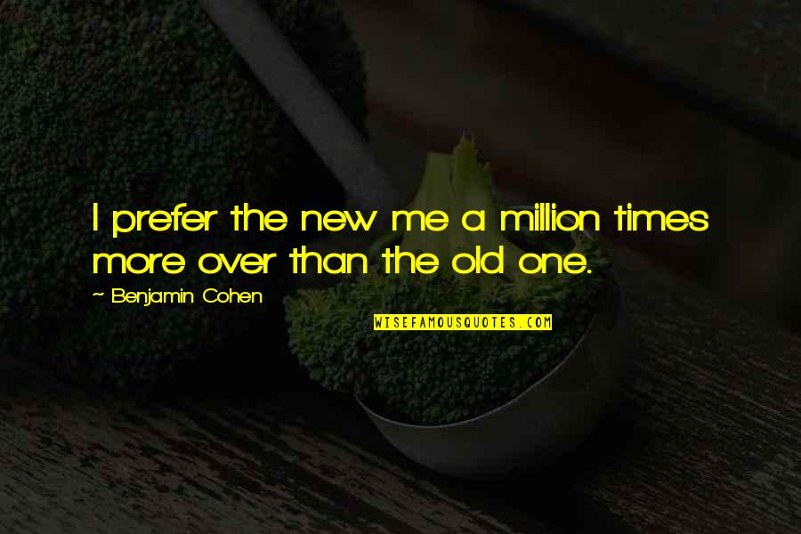 Old Times Quotes By Benjamin Cohen: I prefer the new me a million times Old Times Quotes By Benjamin Cohen: I prefer the new me a million times
