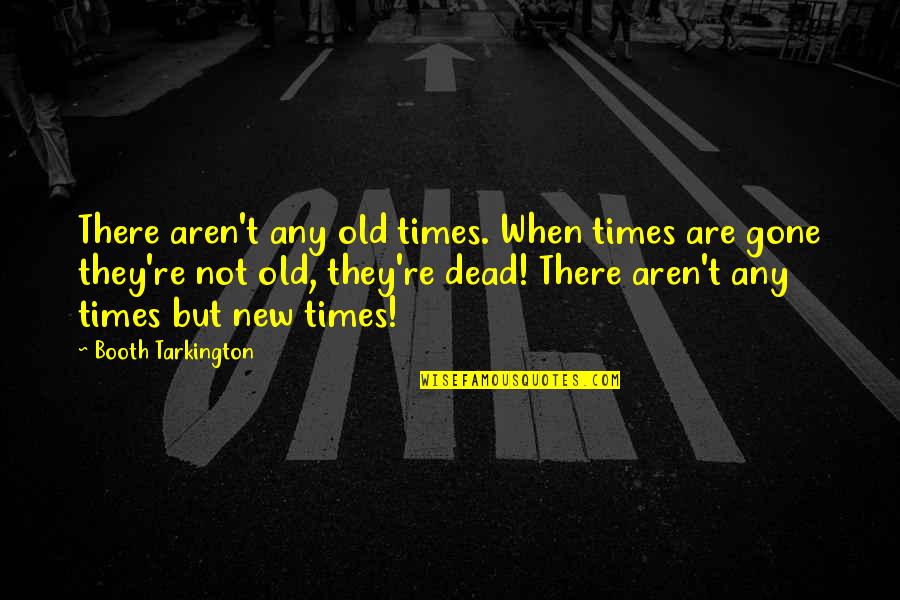 Old Times Quotes By Booth Tarkington: There aren't any old times. When times are Old Times Quotes By Booth Tarkington: There aren't any old times. When times are