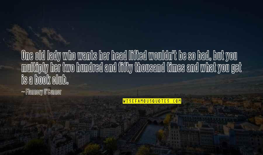 Old Times Quotes By Flannery O'Connor: One old lady who wants her head lifted Old Times Quotes By Flannery O'Connor: One old lady who wants her head lifted