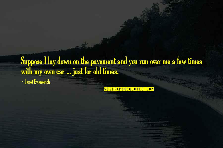 Old Times Quotes By Janet Evanovich: Suppose I lay down on the pavement and Old Times Quotes By Janet Evanovich: Suppose I lay down on the pavement and