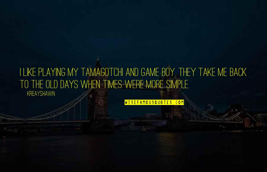 Old Times Quotes By Kreayshawn: I like playing my Tamagotchi and Game Boy. Old Times Quotes By Kreayshawn: I like playing my Tamagotchi and Game Boy.