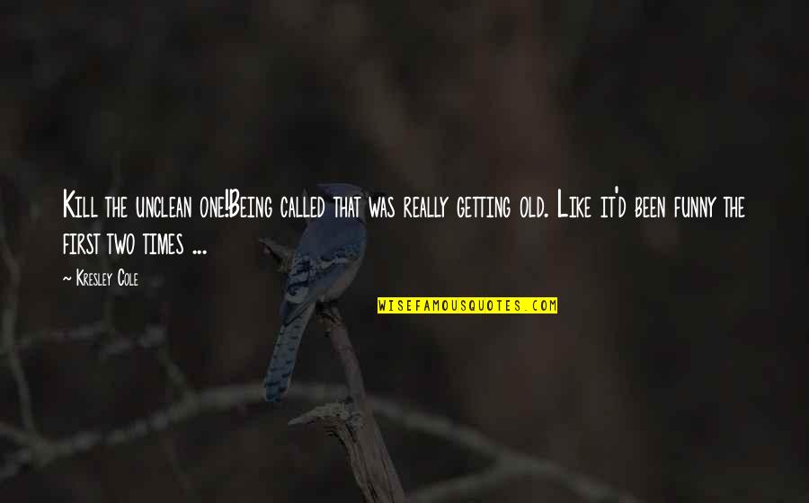 Old Times Quotes By Kresley Cole: Kill the unclean one!Being called that was really Old Times Quotes By Kresley Cole: Kill the unclean one!Being called that was really