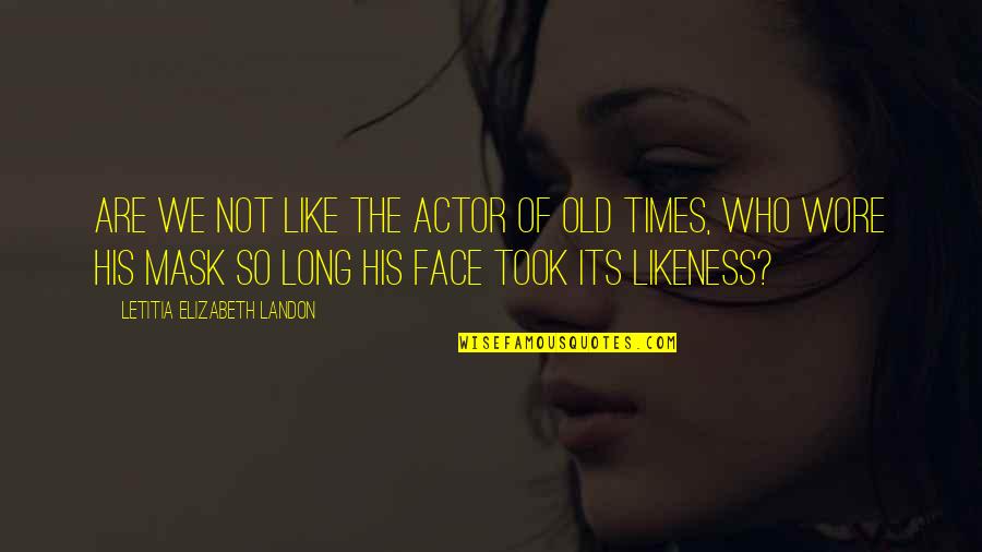Old Times Quotes By Letitia Elizabeth Landon: Are we not like the actor of old Old Times Quotes By Letitia Elizabeth Landon: Are we not like the actor of old