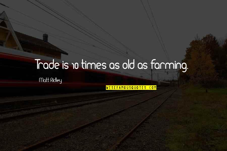 Old Times Quotes By Matt Ridley: Trade is 10 times as old as farming. Old Times Quotes By Matt Ridley: Trade is 10 times as old as farming.