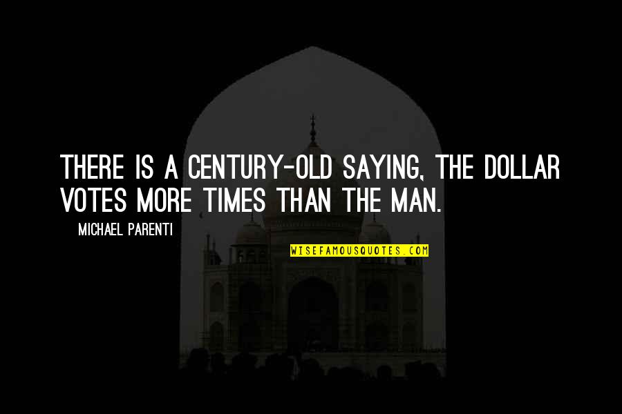 Old Times Quotes By Michael Parenti: There is a century-old saying, The dollar votes Old Times Quotes By Michael Parenti: There is a century-old saying, The dollar votes