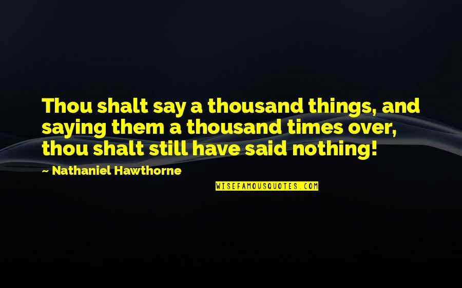 Old Times Quotes By Nathaniel Hawthorne: Thou shalt say a thousand things, and saying Old Times Quotes By Nathaniel Hawthorne: Thou shalt say a thousand things, and saying