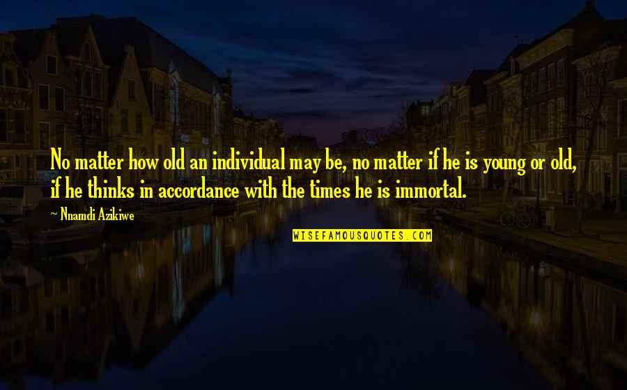 Old Times Quotes By Nnamdi Azikiwe: No matter how old an individual may be, Old Times Quotes By Nnamdi Azikiwe: No matter how old an individual may be,