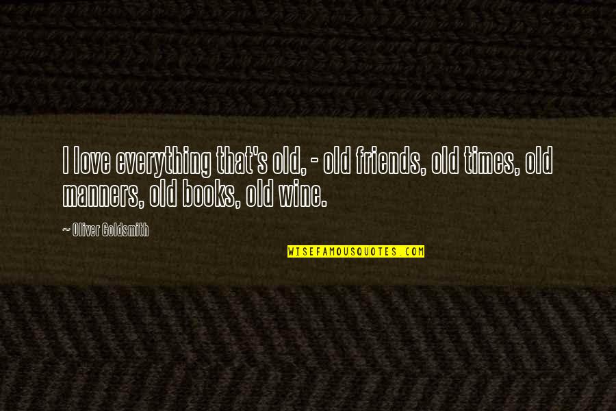 Old Times Quotes By Oliver Goldsmith: I love everything that's old, - old friends, Old Times Quotes By Oliver Goldsmith: I love everything that's old, - old friends,
