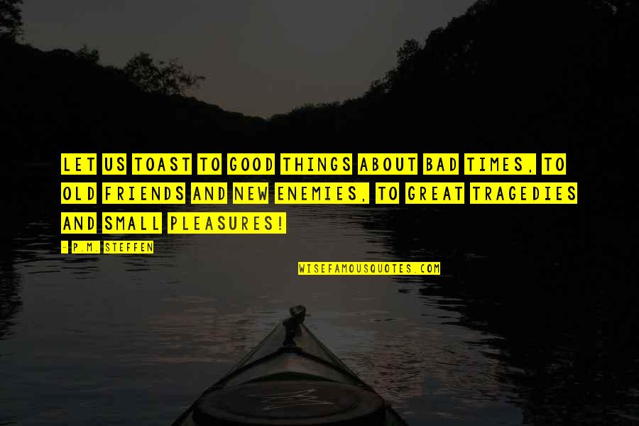 Old Times Quotes By P.M. Steffen: Let us toast to good things about bad Old Times Quotes By P.M. Steffen: Let us toast to good things about bad