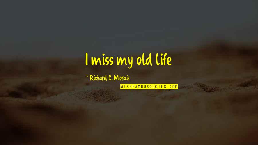 Old Times Quotes By Richard C. Morais: I miss my old life Old Times Quotes By Richard C. Morais: I miss my old life