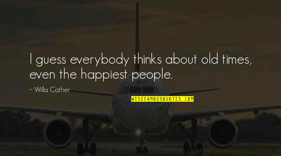 Old Times Quotes By Willa Cather: I guess everybody thinks about old times, even