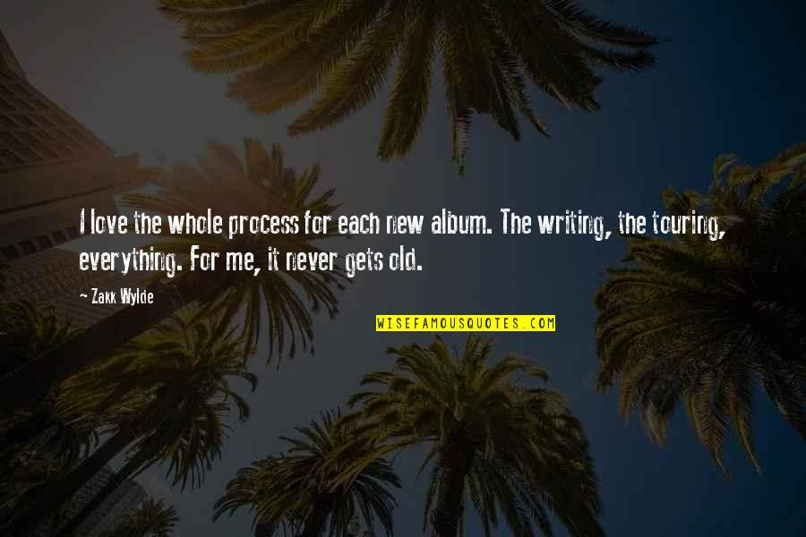 Old To Me New To You Quotes By Zakk Wylde: I love the whole process for each new Old To Me New To You Quotes By Zakk Wylde: I love the whole process for each new