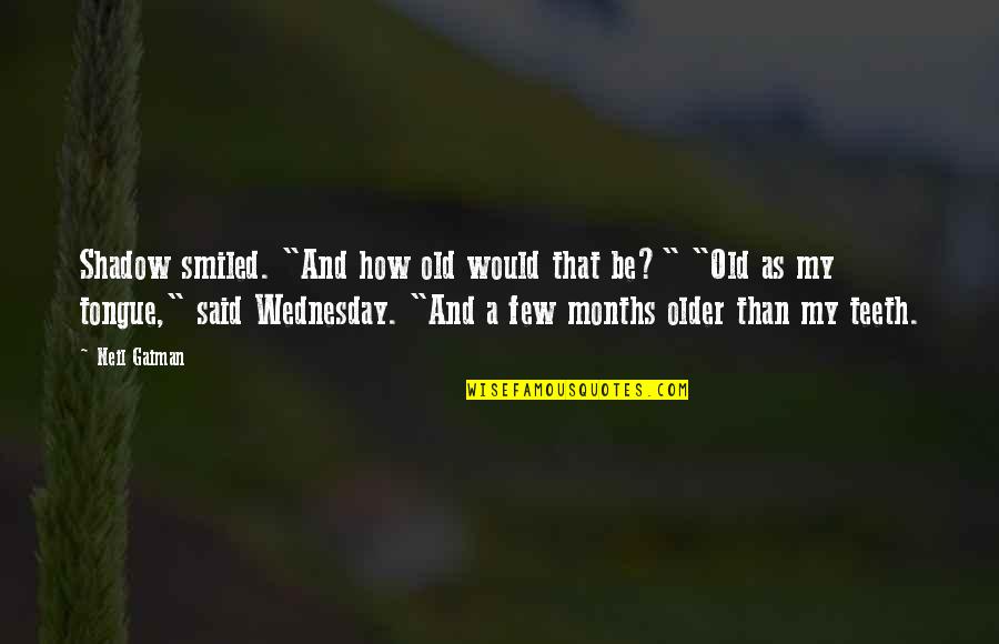 Old Tongue Quotes By Neil Gaiman: Shadow smiled. "And how old would that be?" Old Tongue Quotes By Neil Gaiman: Shadow smiled. "And how old would that be?"