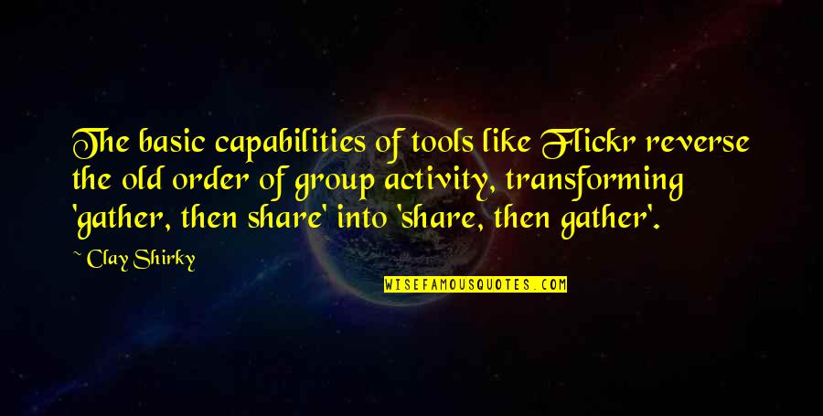 Old Tools Quotes By Clay Shirky: The basic capabilities of tools like Flickr reverse Old Tools Quotes By Clay Shirky: The basic capabilities of tools like Flickr reverse