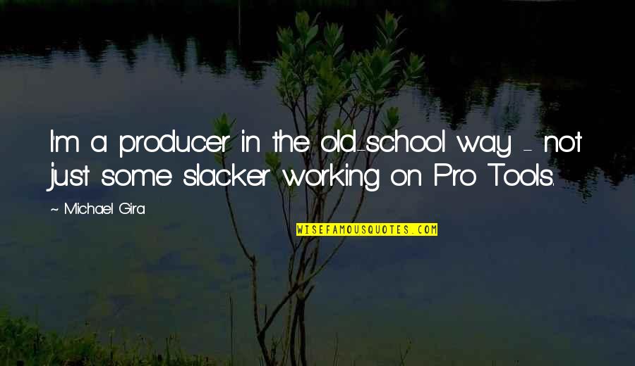 Old Tools Quotes By Michael Gira: I'm a producer in the old-school way -