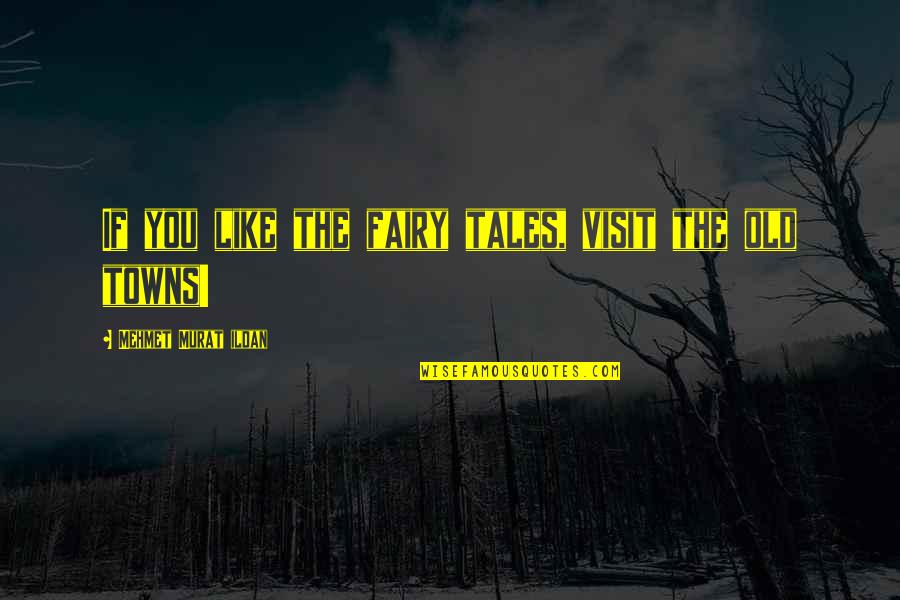 Old Towns Quotes By Mehmet Murat Ildan: If you like the fairy tales, visit the