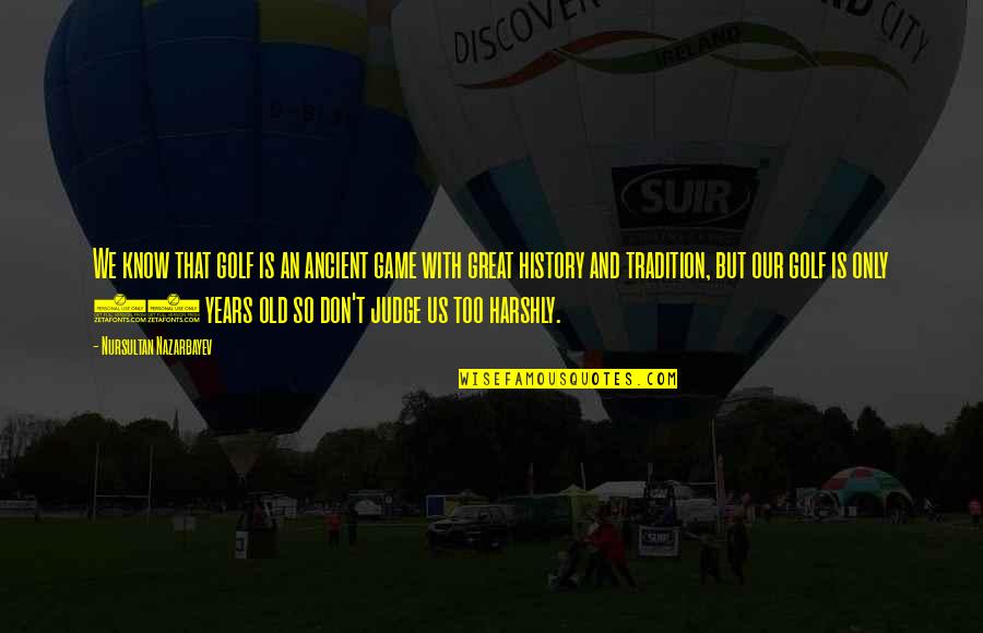 Old Tradition Quotes By Nursultan Nazarbayev: We know that golf is an ancient game