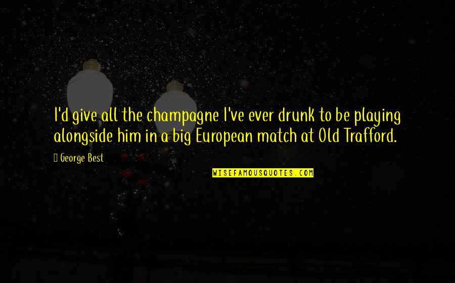 Old Trafford Quotes By George Best: I'd give all the champagne I've ever drunk