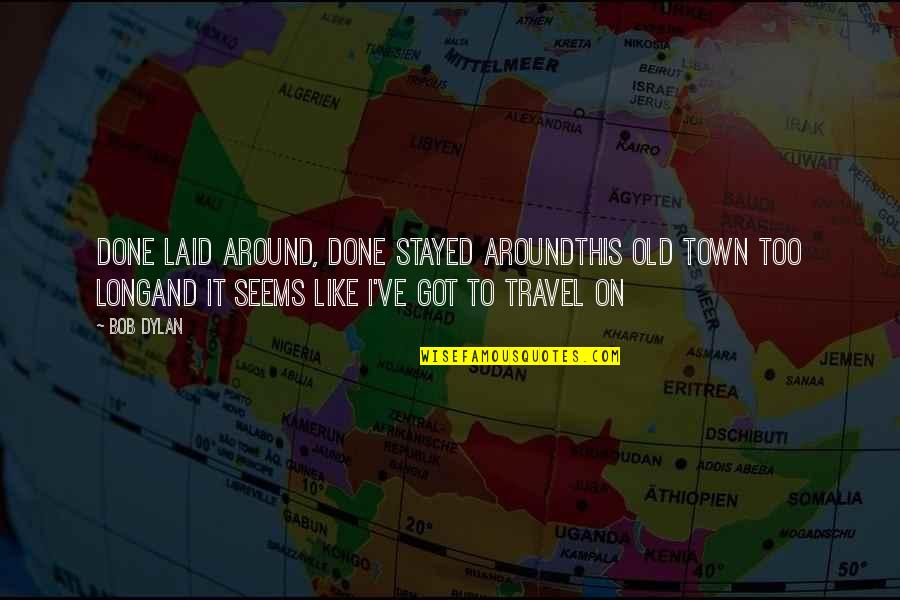 Old Travel Quotes By Bob Dylan: Done laid around, done stayed aroundThis old town Old Travel Quotes By Bob Dylan: Done laid around, done stayed aroundThis old town